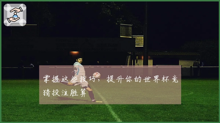 掌握这些技巧，提升你的世界杯竞猜投注胜算