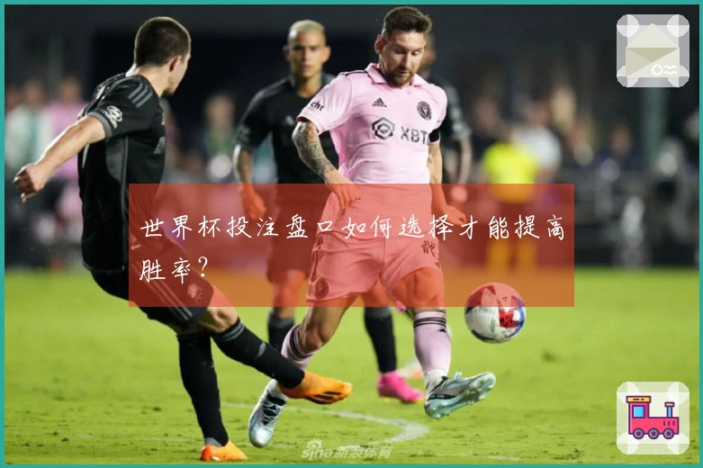 世界杯投注盘口如何选择才能提高胜率？