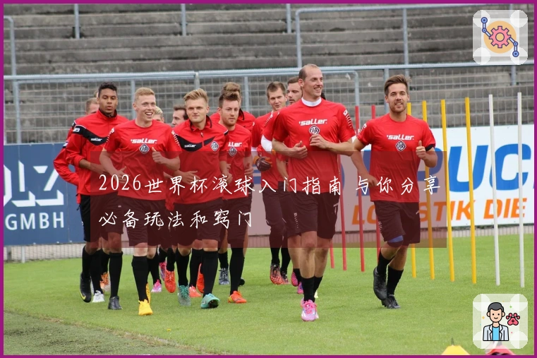 2026世界杯滚球入门指南 与你分享必备玩法和窍门