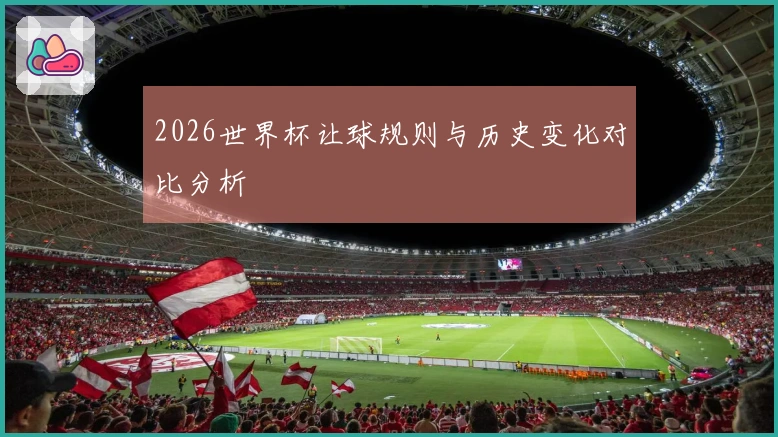 2026世界杯让球规则与历史变化对比分析