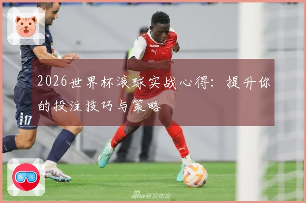 2026世界杯滚球实战心得：提升你的投注技巧与策略