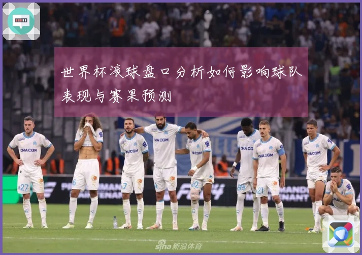 世界杯滚球盘口分析如何影响球队表现与赛果预测