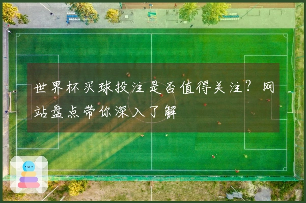 世界杯买球投注是否值得关注？网站盘点带你深入了解