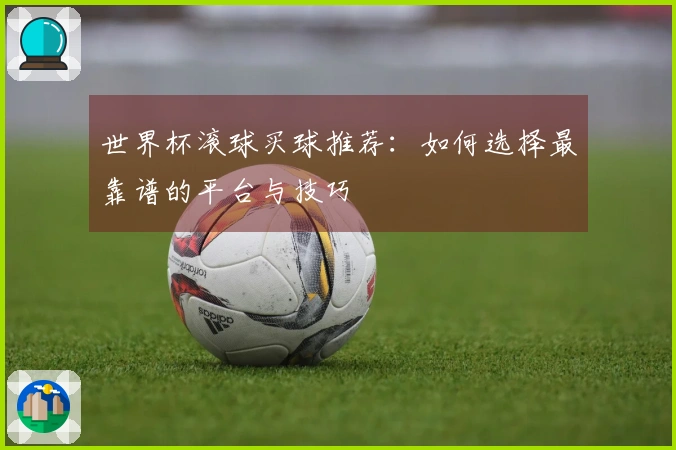 世界杯滚球买球推荐：如何选择最靠谱的平台与技巧