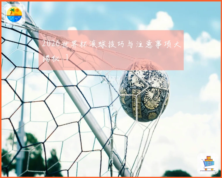2026世界杯滚球技巧与注意事项大揭秘_1
