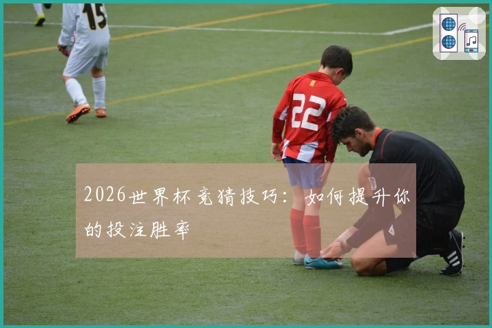 2026世界杯竞猜技巧：如何提升你的投注胜率