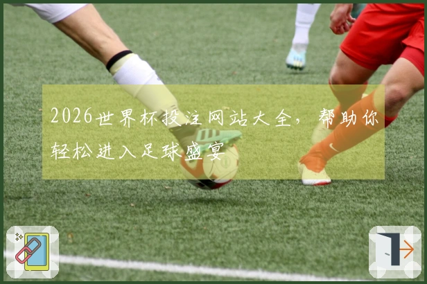 2026世界杯投注网站大全，帮助你轻松进入足球盛宴