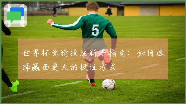 世界杯竞猜投注新手指南：如何选择赢面更大的投注方式