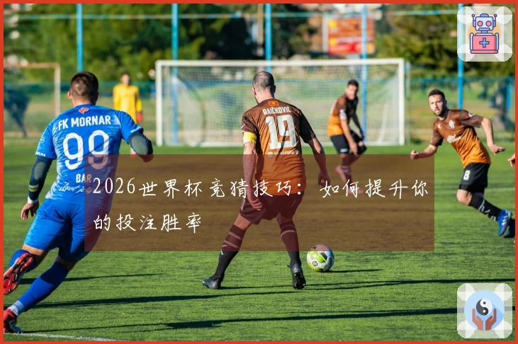 2026世界杯竞猜技巧：如何提升你的投注胜率