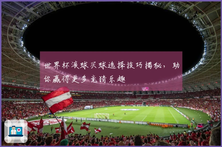 世界杯滚球买球选择技巧揭秘，助你赢得更多竞猜乐趣