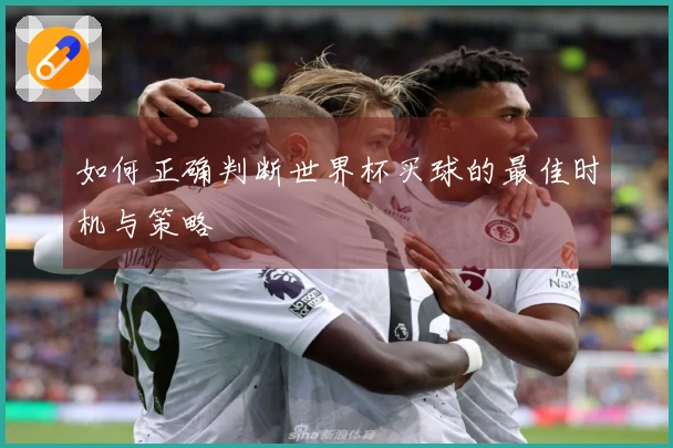 如何正确判断世界杯买球的最佳时机与策略
