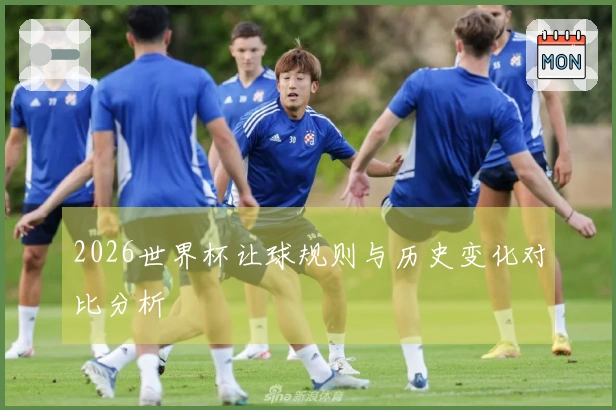 2026世界杯让球规则与历史变化对比分析