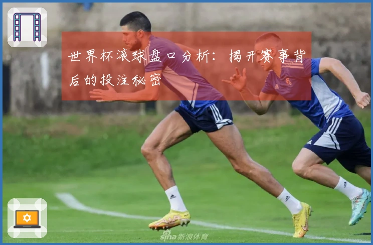 世界杯滚球盘口分析：揭开赛事背后的投注秘密