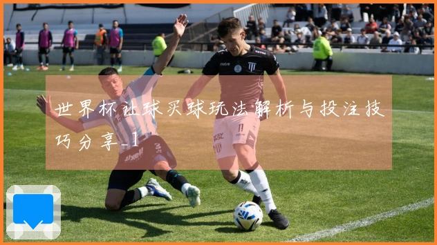 世界杯让球买球玩法解析与投注技巧分享_1