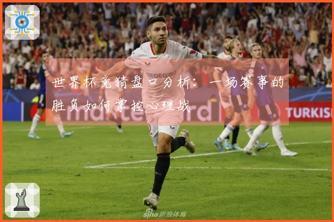 世界杯竞猜盘口分析：一场赛事的胜负如何掌控心理战